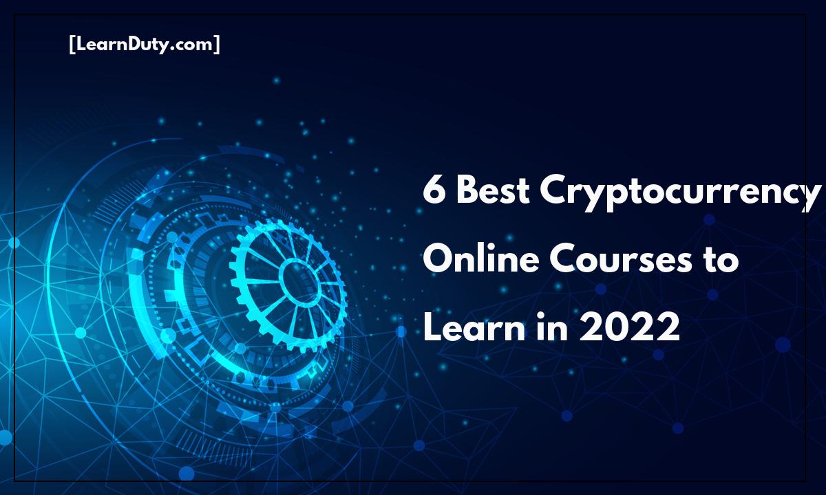 6 Best Cryptocurrency Online Courses to Learn in 2022
